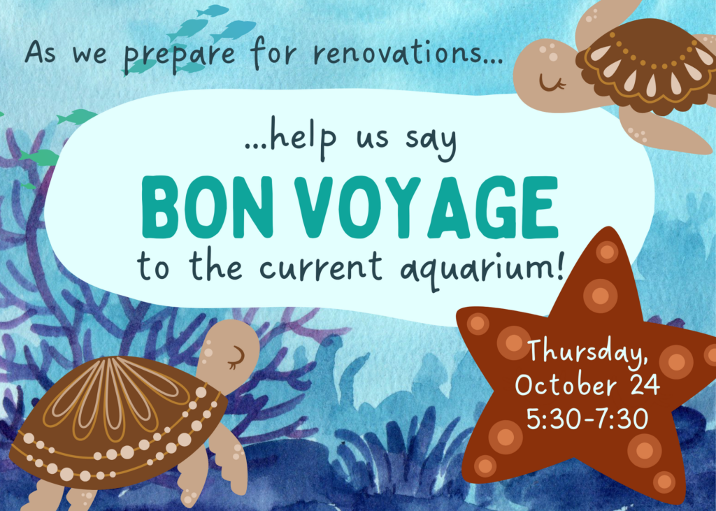 Graphic reading "As we prepare for renovations...help us say Bon Voyage to the current aquarium!"